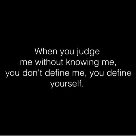 when you judge me without knowing me, you don't define me. you define yourself. Dont Judge Me Quotes Well Said, Assuming Quotes Judge Me, You Know Nothing About Me Quotes, Never Judge Someone Without Knowing, You Don’t Even Know Me, Don’t Like Me Quotes, You Don't Know Me Quotes, You Don't Know Me, You Don’t Know Me Quotes