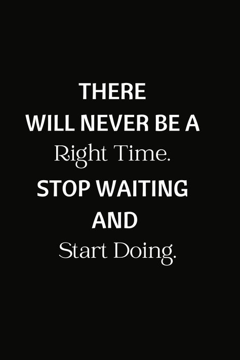 Stop Waiting For The Right Time Quotes, There Will Never Be A Right Time, There Is No Right Time Quotes, Stop Waiting For The Right Time, Stop Waiting Quotes, Perfect Timing Quotes, Right Time Quotes, Finished Quotes, Dreams Come True Quotes