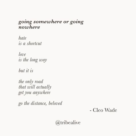 going somewhere or going nowhere hate is a shortcut love is the long way but it is the only road that will actually get you anywhere go the distance, beloved - cleo wade (@cleowade) Cleo Wade, Going Nowhere, Go The Distance, Inspiring Quotes, Make Me Smile, Encouragement, Inspirational Quotes, Road, Quotes