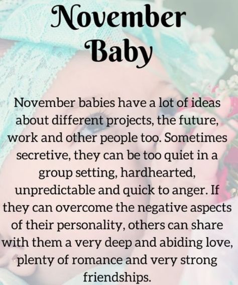 November Born Baby, People Facts, Love Life, Personality Traits: What To Expect When Dating A November Born Interesting Facts About Babies/Persons Born In November, Their Positive Attitude And Negative Traits The eleventh month, November, has a lot of birthday celebrants. November produces more mysterious folks than other months. Nonetheless, they are good-looking and smart individuals. […] November Born Facts, November Messages, Birthday Month Quotes November, November Month Quotes, November Personality, November Born Quotes, Quotes For November, People Born In November, November Birthday Quotes