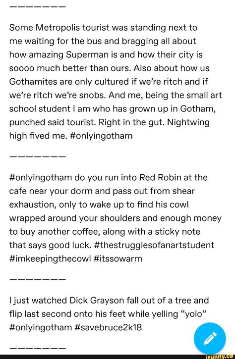 Some Metropolis tourist was standing next to me waiting for the bus and bragging all about how amazing Superman is and how their City is soooo much better than ours. Also about how us Gothamites are only cultured if we’re ritch and if we’re ritch we’re snobs. And me, being the small art school student I am who has grown up in Gotham, punched said tourist. Right in the gut. Nightwing high ﬁved me. #onlyingotham #onlyingotham do you run into Red Robin at the cafe near your dorm and pass ... Math Comics, Waiting For The Bus, Me Waiting, Batfamily Funny, Univers Dc, Batman Funny, Red Robin, Batman Universe, Im Batman