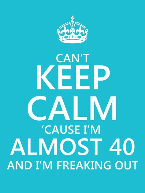 Can't Keep Calm 'cause i'm almost 40 and i'm freaking out! Birthday Funny Memes, 29 Birthday, 40 Quotes, 40th Birthday Quotes, Funny Birthday Meme, 40 Birthday, 40th Birthday Funny, 40th Quote, Cant Keep Calm