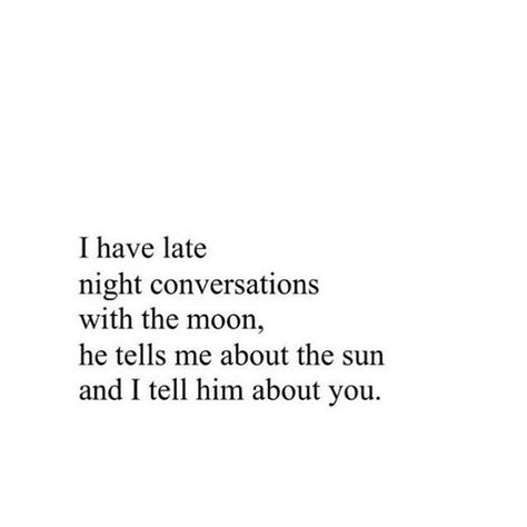 VS - AB to EW - I have late night conversations with the moon. He tells me about the sun, and I tell him about you. Moon Quotes, Night Quotes, Poem Quotes, Romantic Quotes, Poetry Quotes, Love Quotes For Him, Quote Aesthetic, Pretty Words, Late Night