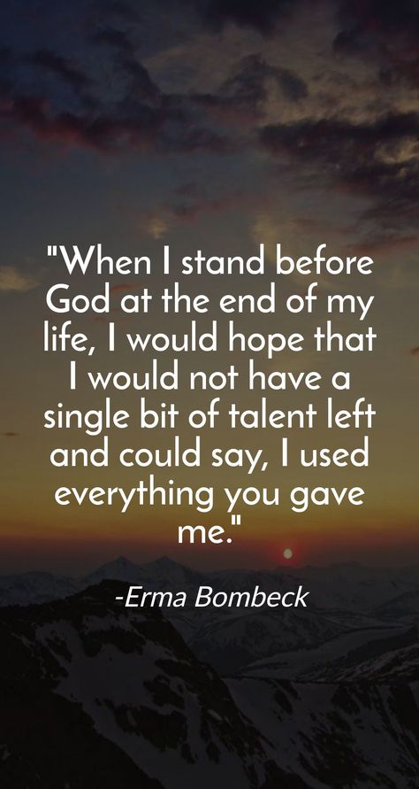 When I stand before God at the end of my life, I would hope that I would not have a single bit of talent left and could say, I used everything you gave me. -Erma Bombeck When I Stand Before God At The End, Erma Bombeck Quotes, Erma Bombeck, I Live You, Everything Will Be Alright, Faith In Love, I Stand, Christian Quotes Inspirational, Love Your Life