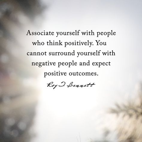 “Associate yourself with people who think positively. You cannot surround yourself with negative people and expect positive outcomes.”― Roy T. Bennett Self Absorbed People, Negative People Quotes, Positive People, Negative People, Positive Inspiration, Surround Yourself, Deep Words, People Quotes, New Things To Learn