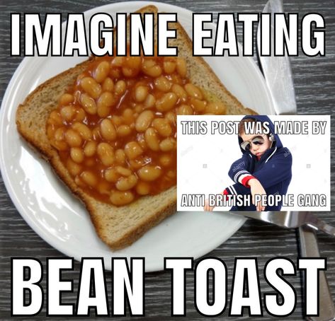 THIS IS A JOKE I ACTUALLY LOVE MOST BRITISH PEOPLE EVEN THOUGH THEY SCARE THE HELL OUT OF ME THEY ARE VERY POG WITH THEIR ACCENT AND “YOGHURT” British People Slander, Country Slander, British Slander, Anti British, British Jokes, Horrid Henry, British Memes, Beans On Toast, All Jokes