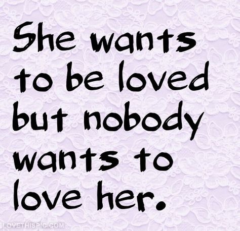 Ill Never Find Love Quotes, Nobody Wants You, Not Loveable Quotes, Why Nobody Loves Me Quotes, Never Been Loved Quotes, Am I Unloveable Quotes, Nobody Wants Me Quotes, Why Does Nobody Love Me, Why Does Nobody Want Me