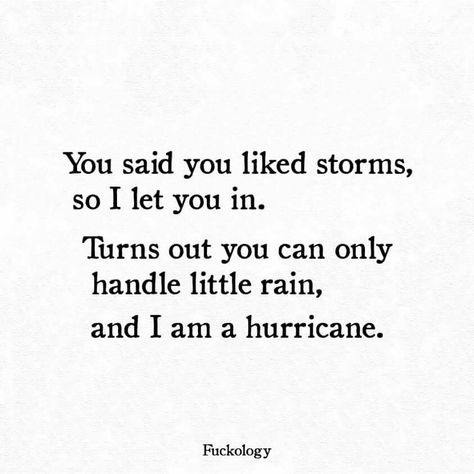 You said you liked storms, so I let you in. Turns out you can only handle little rain, and I am a hurricane. ~Fuckology Poem Quotes, Amazing Quotes, A Quote, Love Words, Pretty Words, Cute Quotes, The Words, True Quotes, Quotes Deep