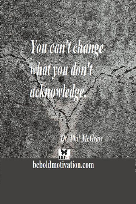 Dr. Phil Quote - "You can't change what you don't acknowledge." Discover 5 Steps to Creating your Authentic Starting Point. Be bold in encouraging a better you! Dr Phil Quotes, Dr Phil, A Better You, Setting Goals, Encouragement Quotes, Be Bold, How To Better Yourself, Wisdom Quotes, Motivational Quotes