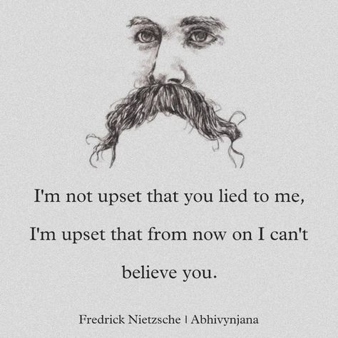 I'm not upset that you lied to me, I'm upset that from now on I can't believe you. Frederic Nietzsche Quotes, Fredrick Nietzsche Quotes, Frederick Nietzsche Quotes, Fredrick Nietzsche, Frederick Nietzsche, Nietzsche Quotes, Blue Flower Wallpaper, Books Quotes, Friedrich Nietzsche