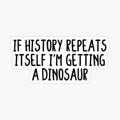 Get my art printed on awesome products. Support me at Redbubble #RBandME: https://www.redbubble.com/i/sticker/If-history-repeats-itself-i-m-getting-a-dinosaur-by-Abde32/104405879.EJUG5?asc=u Indian Humor, Dinosaur Aesthetic, History Stickers, Dino Stickers, Dinosaur Quotes, History Repeats Itself, Books 2024, Dinosaur Era, Card Quotes