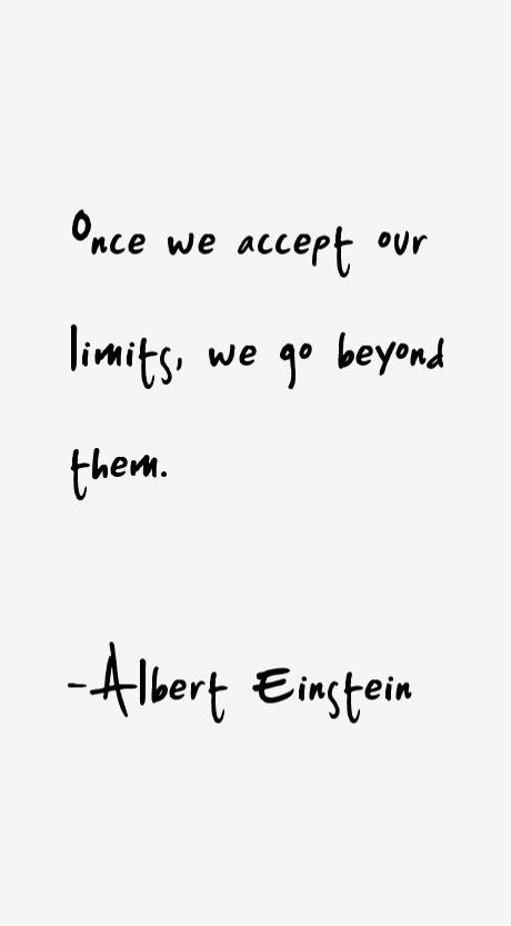 When you feel challenged professionally, socially, emotionally, or intellectually, remind yourself that you can always grow wiser, stronger, and smarter. Once you accept yourself for who you are without judgment or shame, you give yourself every opportunity to do that. Quotes On Limits, Albert Einstein Quotes Wallpaper, Quotes For Essays, Acceptance Tattoo, Albert Einstein Tattoo, Einstein Tattoo, Limits Quotes, Limitless Quotes, Essay Quotes