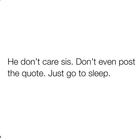 Sis, he not worth the energy... get some rest ❤️🤗 He Don’t Care Quotes, He Dont Care Quotes, He Doesnt Care, Care Quotes, Go To Sleep, Just Go, Wise Words, Quotes