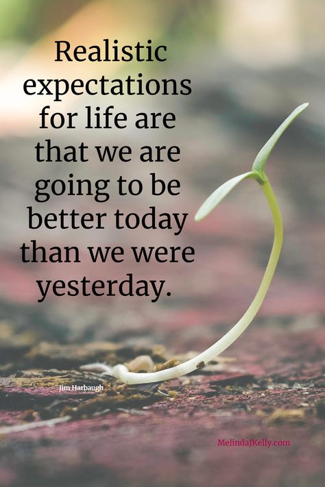 Expectations. Good? Bad? Just what they are? Why not start with a simple premise that can benefit all. To be better tomorrow than we were today. Realistic. Possible. Lots of wiggle room. A way to surprise ourselves daily. #expectations #hope #belief #whoweare #whowewanttobe MelindaJKelly.com / Realistic expectations for life are that we are going to be better today than we were yesterday. / Jim Harbaugh Today Will Be Better Than Yesterday, Jim Harbaugh, Expectation Quotes, Better Tomorrow, Tomorrow Will Be Better, Prayer Quotes, Be Better, For Life, Best Quotes