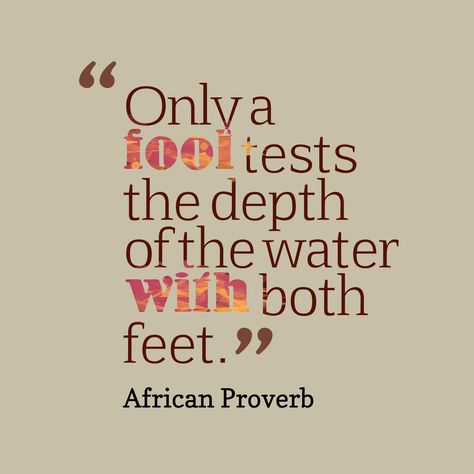 Only a fool tests the depth of the water with both feet. - African Proverb Testing The Waters Quotes, Fool Quotes, Water Quotes, African Quotes, African Proverb, Proverbs Quotes, Words Of Wisdom Quotes, Quotation Marks, Wise Words Quotes