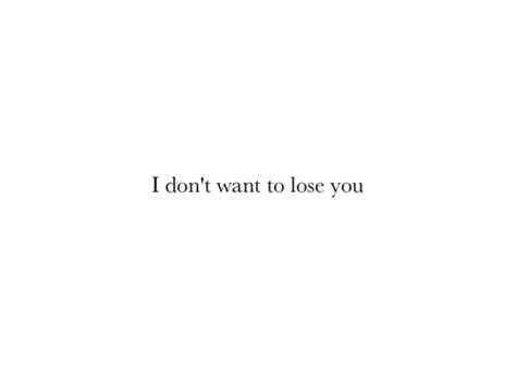 I don't want to lose you..EVER Dont Want To Lose You, You Are My Forever, Losing Someone, My Chemical, Crush Quotes, Loving Someone, Hopeless Romantic, Quotes For Him, Losing You