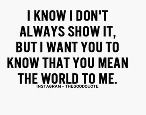 I know I don't always show it, but I want you to know that you mean the world to me :) You Mean The World To Me, Do It Anyway, I Don't Always, Meaning Of Love, I Want To Know, Be Yourself Quotes, I Want You, Want You, Me Quotes