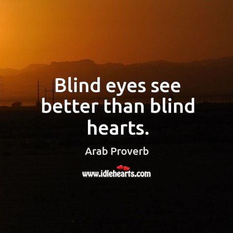 Blind eyes see better than blind hearts. - Arab proverb Being Blind Quotes, Blind Quotes Truths Eyes, Blind Heart Quotes, Blind Quotes, Arabic Proverb, Blind Eyes, Eye Quotes, Morning Mantra, Proverbs Quotes