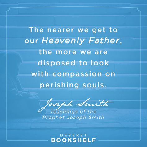 “The nearer we get to our heavenly Father, the more we are disposed to look with compassion on perishing souls”  —Joseph Smith, Teachings of the Prophet Joseph Smith. Get this eBook FREE + 7 others when you download our FREE app http://delivr.com/2mhxa #compassion Christlike Attributes, Prophet Quotes, Relief Society Lessons, Mormon Quotes, Lds Scriptures, General Conference Quotes, Conference Quotes, Joseph Smith, Church Quotes