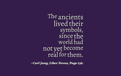 The ancients lived their symbols, since the world had not yet become real for them. ~Carl Jung, Liber Novus, Page 236. Spiritual Portal, Liber Novus, Soul Collector, Analytical Psychology, Jung Quotes, Humanistic Psychology, Gestalt Therapy, Carl Jung Quotes, Abraham Maslow