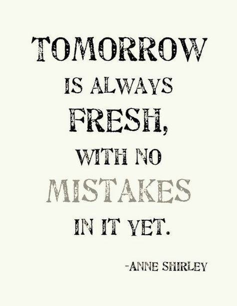 Tomorrow is always fresh, with no mistakes in it yet. My FAVORITE book/movie quote. Love Anne of Green Gables!! Anne With An E, Hope Quotes, Anne Of Green, Arbonne, Anne Of Green Gables, Green Gables, Wonderful Words, Quotable Quotes, A Quote