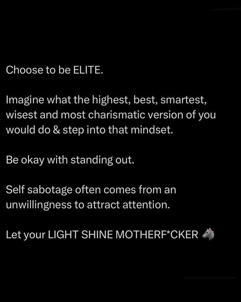 Choose to be ELITE. Don’t settle for mediocrity, aim to be the apex predator in your jungle. Visualise the pinnacle of yourself, the sharpest blade, the brightest star, the wisest sage and the most magnetic leader. Step into that mindset like slipping into a suit of armour. Self-sabotage often comes from the fear of attracting attention. You’re afraid to fail in the spotlight, to face judgment. F*ck that. Embrace the spotlight, let it fuel your fire. Let your LIGHT SHINE, MOTHER... Being By Yourself Quotes, Choose Yourself Quotes, Authority Quotes, Being Ghosted, Suit Of Armour, Authenticity Quotes, 2025 Goals, Look Up Quotes, Awakening Quotes