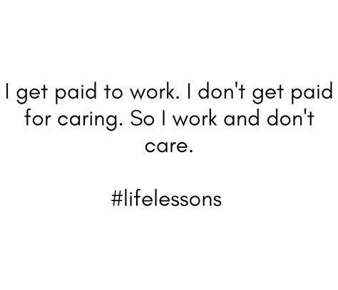 I get paid to work. I don't get paid for caring. So I work and don't care. #quotes #motivation #life #advice #caring Making Money Quotes, Care Quotes, Money Quotes, Life Advice, I Care, Pay Attention, Life Lessons, To Work, Pinterest Likes