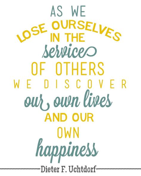 "As we lose ourselves in the service of others we discover our lives and our own happiness." - Dieter F. Uchtdorf happiness mindset Ministering Quotes, Missionary Quotes, Volunteer Quotes, Dieter F Uchtdorf, Service Ideas, Christmas Service, Service Quotes, Stephen Covey, Visiting Teaching