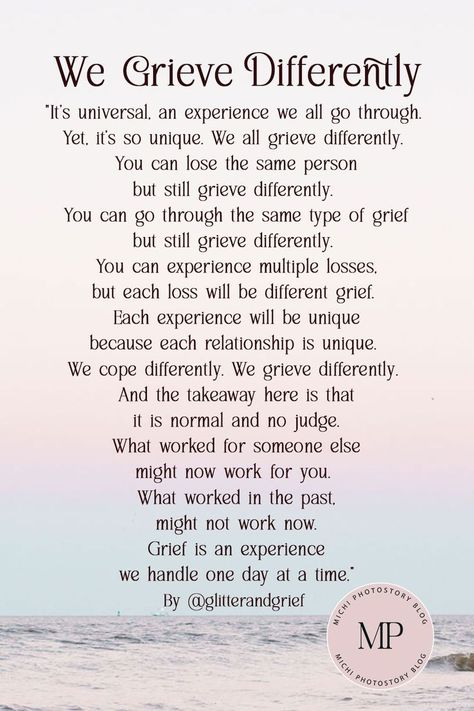 "It’s universal, an experience we all go through. Yet, it’s so unique. We all grieve differently. You can lose the same person but still grieve differently. You can go through the same type of grief but still grieve differently. You can experience multiple losses, but each loss will be different grief. Each experience will be unique because each relationship is unique. We cope differently. We grieve differently.” It’s Okay To Grieve, Everyone Grieves Differently Quotes, How To Grieve A Relationship, Loss Of A Nephew, Losing A Grandmother, Griefing Your Grandmother, Grieve Quotes Inspirational, Loss Of A Grandmother, Missing Grandma Quotes