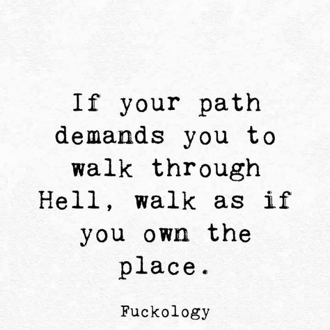 If your path demands you to walk through Hell, walk as if you own the place. Walk Like You Own The Place Quote, If Your Path Demands You To Walk, Insperatinal Quotes, Mimi Quotes, Medical Inspiration, Path Quotes, Serious Quotes, Notable Quotes, Quotes About Everything