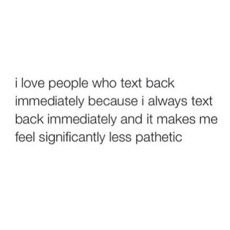 I never feel pathetic for texting back fast, in fact it makes me feel like I'm showing that person I care about what they have to say. Fast Quotes, Text Back, Instagram Analytics, I Care, Text Me, Love People, Feel Like, Words Of Wisdom, Texts