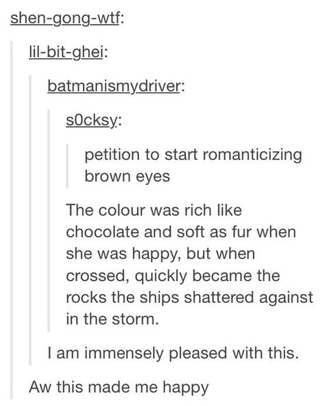 My ex used to say my eyes were chocolate pooled... It made me smile every time...still does Brown Eye Appreciation, Made Me Smile, Brown Eye, Story Prompts, Writing Stuff, Book Writing Tips, My Ex, Writers Block, Writing Advice