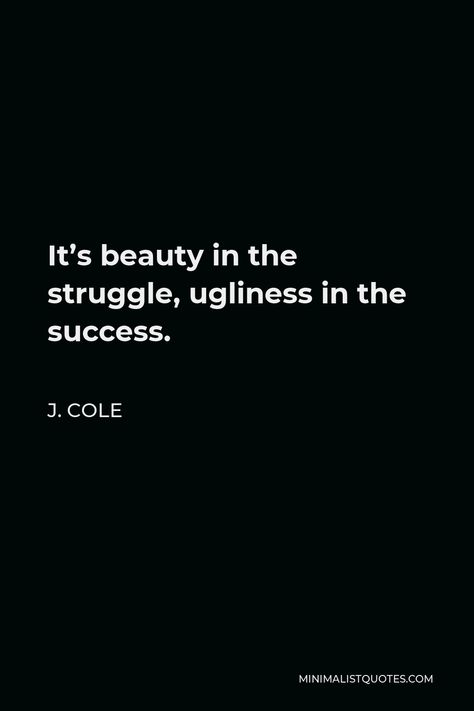 J. Cole Quote: It's beauty in the struggle, ugliness in the success. Deep Quotes Thoughts, J Cole Lyrics Quotes, Senior Quotes Inspirational, Narc Recovery, J Cole Lyrics, Senior Pictures Quotes, J Cole Quotes, Beauty In The Struggle, Grad Quotes