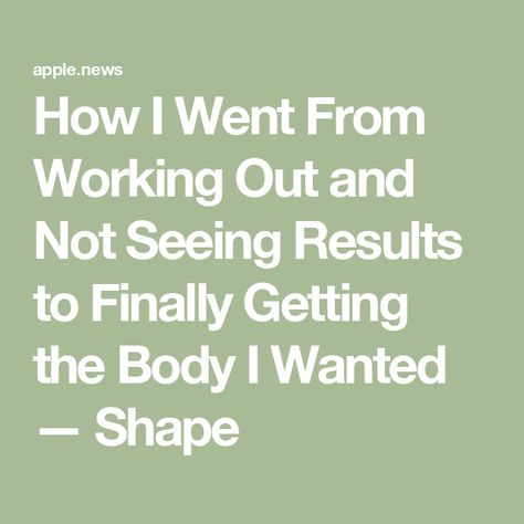 How I Went From Working Out and Not Seeing Results to Finally Getting the Body I Wanted — Shape Start Working Out, Effective Workouts, Personal Goals, Transformation Body, Build Muscle, Get Healthy, Working Out, The Body, Health