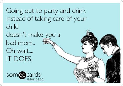 Going out to party and drink instead of taking care of your child doesn't make you a bad mom.. Oh wait.... IT DOES. Bad Mom Meme, Bad Mother Quotes, Bad Mom Quotes, Crazy Ex Wife, Mothers Quotes Funny, Baby Momma Drama, Deadbeat Moms, Bad Wife, Bad Parenting Quotes