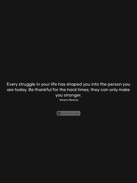 Every struggle in your life has shaped you into the person you are today. Be thankful for the hard times; they can only make you stronger. -Keanu Reeves   From the Motivation app: https://motivation.app/download Life Struggle Quotes Hard Times, Life Struggles Quotes Hard Times, Struggle Quotes Hard Times, Life Struggle Quotes, Quotes Hard Times, Life Struggle, Struggle Quotes, Quotes About Hard Times, Motivation App