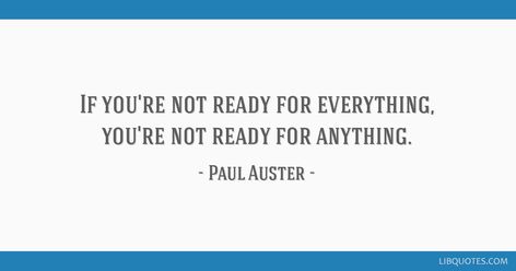 Paul Auster Quote: If you're not ready for everything, you're not ready for anything. Paul Auster Quotes, Paul Auster, All Or Nothing, Picture Quotes, Book Quotes, Quote Of The Day, Encouragement, Social Media, Books