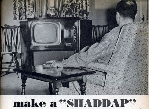 Make a “SHADDAP” By Robert Hertzberg ARE some of those long-winded commercials spoiling your TV pleasure? You can cut them off temporarily, without getting up from your chair, by means of a simple gadget you can assemble and install in twenty minutes. It’s nothing more than a push-type fixture switch mounted in a small box and connected by a length of lamp cord to the loudspeaker of the TV set. Or, for that matter, to the speaker of a radio set. http://blog.modernmechanix.com/make-a-shaddap/ White Tv, Tv Set, Tv Sets, Lamp Cord, Box Tv, In The Beginning, Loudspeaker, Small Boxes, In The Fall