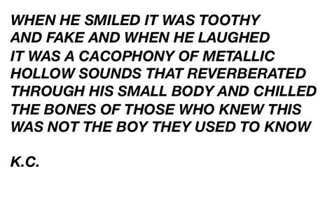 When he smiled it was toothy and fake and when he laughed it was a cacophony of metallic hollow sounds that reverberated through his small body and chilled the bones of those who knew this was not the boy they used to know. Sound Of Metal, Viewtiful Joe, Blake Steven, Toothy Smile, Bones Quotes, Rabastan Lestrange, The Fallen Angel, Character Arc, Angel Aesthetic