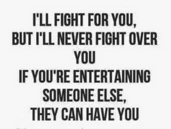 "I'll fight for you, but I'll never fight over you. If you're entertaining someone else, they can have you" A Quote, A Man