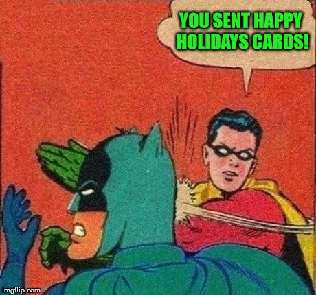 Merry Christmas and Happy New Years! | YOU SENT HAPPY HOLIDAYS CARDS! | image tagged in robin slapping batman,robin slaps,batman gets slapped,slapsgiving is over,almost time to get back to ju-jitsu | made w/ Imgflip meme maker Batman Slapping Robin, Batman Meme, I Am Batman, Happy Holiday Cards, Ju Jitsu, Rage Comics, Batman And Robin, Internet Memes, Sarcasm Humor