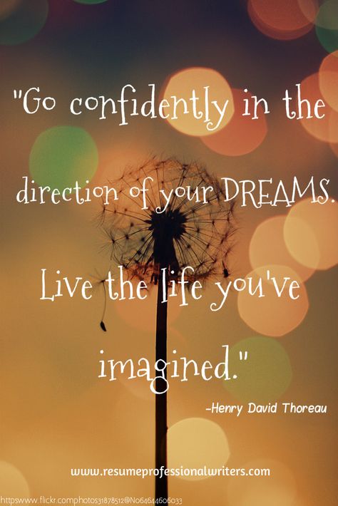 "Go confidently in the direction of your dreams! Live the life you've imagined."- Henry David Thoreau  #career #dreams #inspiration #motivation Just Believe In Your Dreams, Go Confidently In The Direction Of Your Dreams, Don’t Stop Believing Journey, Dumbledore Dream Quote, Don’t Let Your Dreams Just Be Dreams, Go Confidently In The Direction, Career Quotes, Henry David Thoreau, Live In The Present