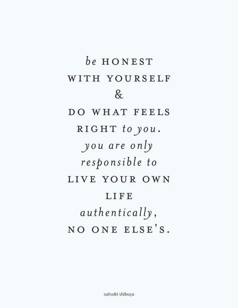 Be honest with yourself and do what feels right to you. You are only responsible to live your own life authentically. No one else's. Be Honest With Yourself, Be Honest, A Quote, True Words, Note To Self, Business Quotes, Great Quotes, Beautiful Words, Inspirational Words