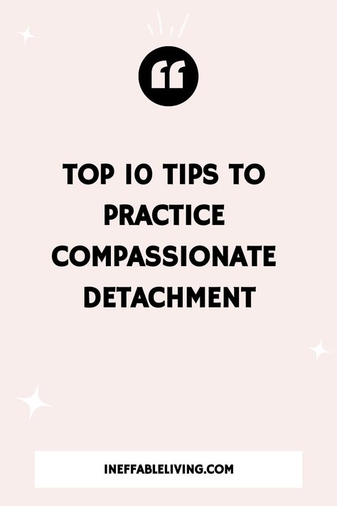 Top 10 Tips to Practice Compassionate Detachment Emotional Detachment Tips, Practice Detachment Quotes, How To Practice Detachment, How To Practice Emotional Detachment, Practice Non Attachment, Compassionate Detachment, Practicing Detachment, Fearful Avoidant Attachment In Relationships, Emotional Detachment