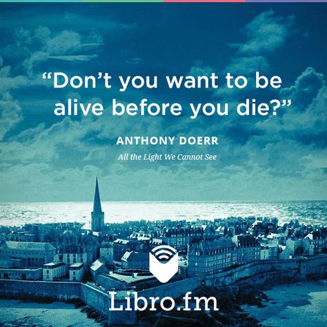 "Don't you want to be alive before you die?" --Anthony Doerr All The Light We Cannot See Quotes, All The Light We Cannot See, See Quotes, The Light We Cannot See, Anthony Doerr, Seeing Quotes, The Book Thief, Pulitzer Prize, Fancy Words