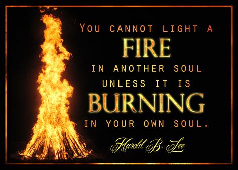 You cannot light a fire in another soul unless it is burning in your own soul. Harold B. Lee Young Women Camp Themes, Fire Poetry, Seminary Graduation, Young Women Quotes, Ministry Fair, Trek Ideas, Camp Quotes, Retreat Themes, Yw Theme