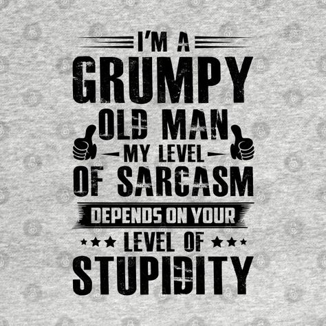 Grumpy Old Men Quotes, Old Man Quotes, My Level Of Sarcasm, Surviving Christmas, Grumpy Man, Sarcasm Shirts, Skull Artwork, Post Apocalypse, Men Quotes