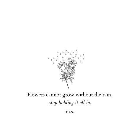 m.s on Instagram: “Flowers cannot grow without the rain, stop holding it all in🥀 . . . Follow @poetryofms for more #poetryofmshurt #poems #writer #poetry…” Even Flowers Need Rain To Grow Quote, Flowers In The Rain Tattoo, Rain Flower Tattoo, Rain And Flowers Tattoo, Quotes About Flowers Blooming, Shine Tattoo, Rain Tattoo, Bloom Tattoo, Storm Tattoo