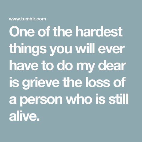 One of the hardest things you will ever have to do my dear is grieve the loss of a person who is still alive. When You Lose Your Grandpa, Griefing Your Grandpa, Losing A Family Member, Grieve The Life You Thought, Grieve Someone Who Is Still Alive, Those Who Think There Is A Time Limit To Grieve, Still Alive, A Father, My Father