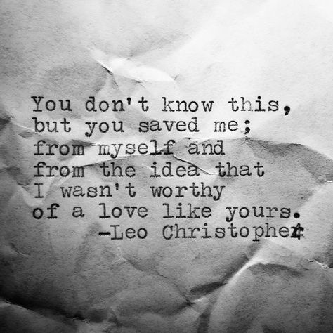 You don't know this, but you saved me; from myself and from the idea that I wasn't worthy of a love like yours. Leo Christopher, Under Your Spell, Quotes For Him, Poetry Quotes, Love Quotes For Him, Beautiful Quotes, The Words, Beautiful Words, Relationship Quotes